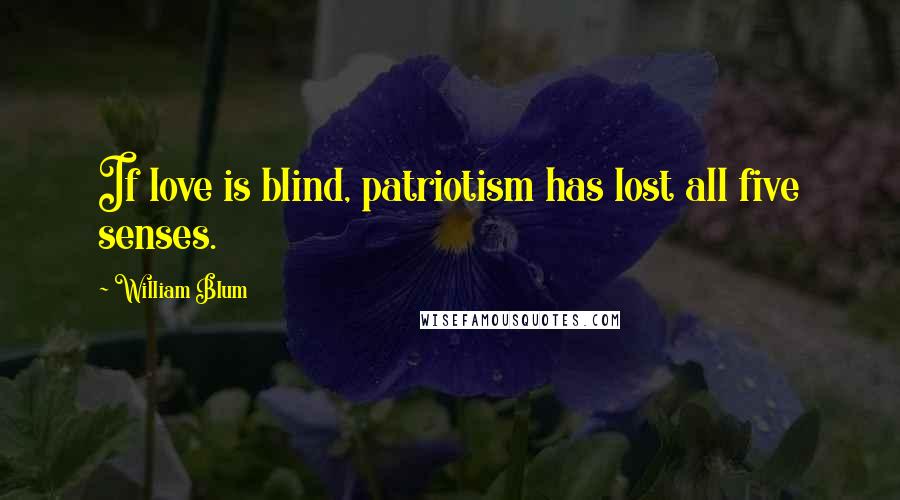 William Blum Quotes: If love is blind, patriotism has lost all five senses.