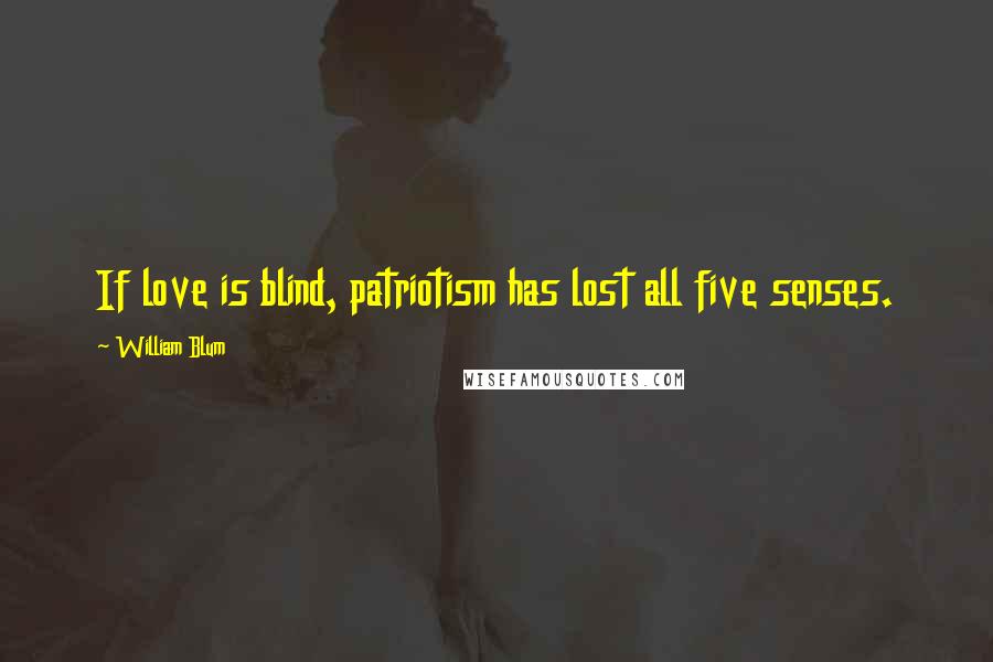 William Blum Quotes: If love is blind, patriotism has lost all five senses.