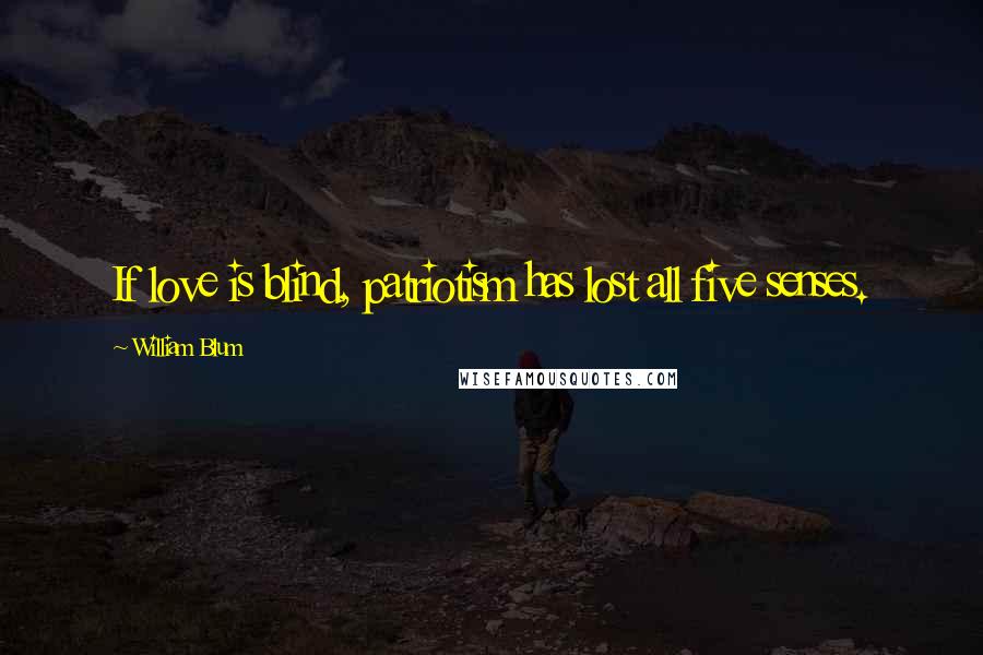 William Blum Quotes: If love is blind, patriotism has lost all five senses.