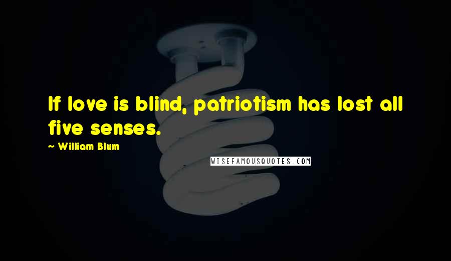 William Blum Quotes: If love is blind, patriotism has lost all five senses.