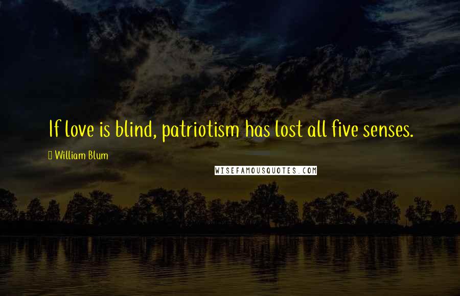 William Blum Quotes: If love is blind, patriotism has lost all five senses.