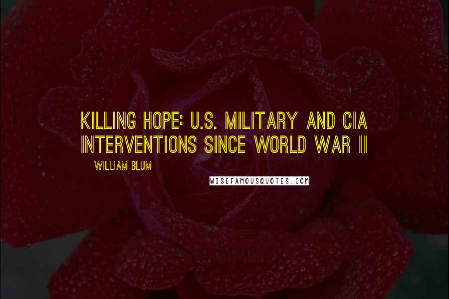 William Blum Quotes: Killing Hope: U.S. Military and CIA Interventions Since World War II