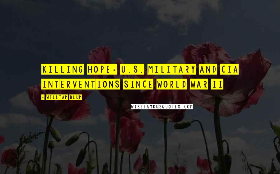 William Blum Quotes: Killing Hope: U.S. Military and CIA Interventions Since World War II