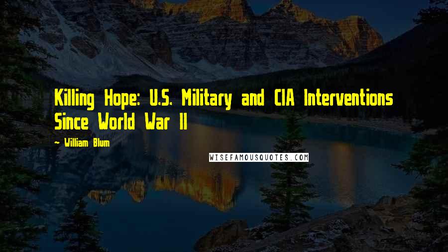 William Blum Quotes: Killing Hope: U.S. Military and CIA Interventions Since World War II