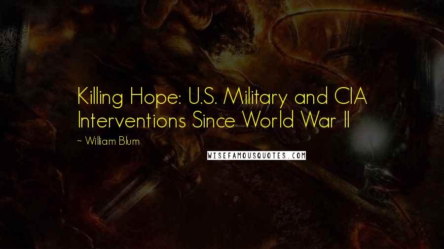 William Blum Quotes: Killing Hope: U.S. Military and CIA Interventions Since World War II