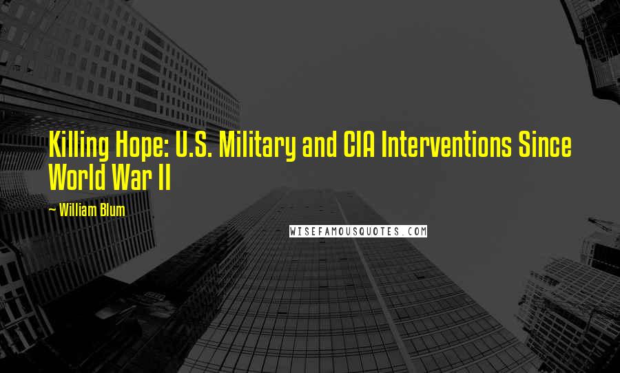 William Blum Quotes: Killing Hope: U.S. Military and CIA Interventions Since World War II