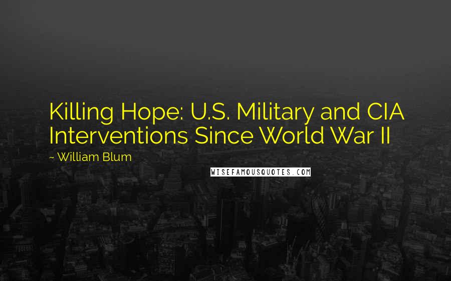 William Blum Quotes: Killing Hope: U.S. Military and CIA Interventions Since World War II