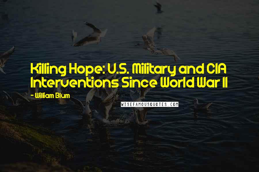 William Blum Quotes: Killing Hope: U.S. Military and CIA Interventions Since World War II