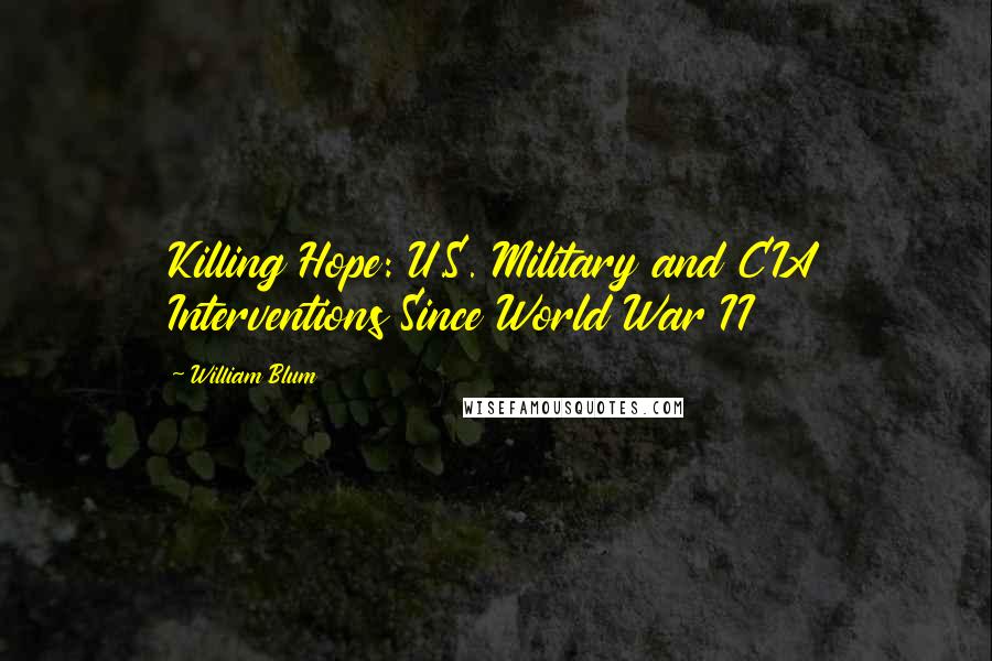 William Blum Quotes: Killing Hope: U.S. Military and CIA Interventions Since World War II