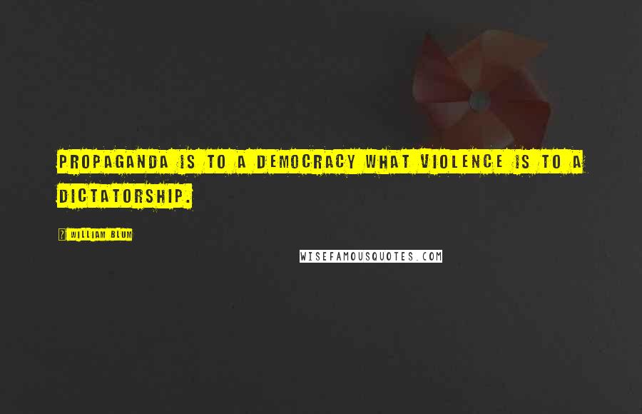William Blum Quotes: Propaganda is to a democracy what violence is to a dictatorship.