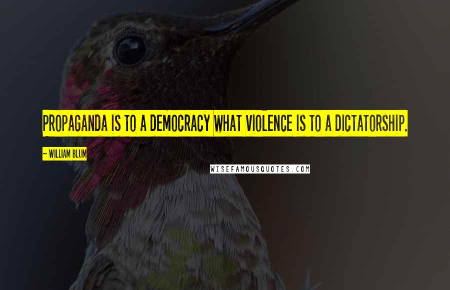William Blum Quotes: Propaganda is to a democracy what violence is to a dictatorship.