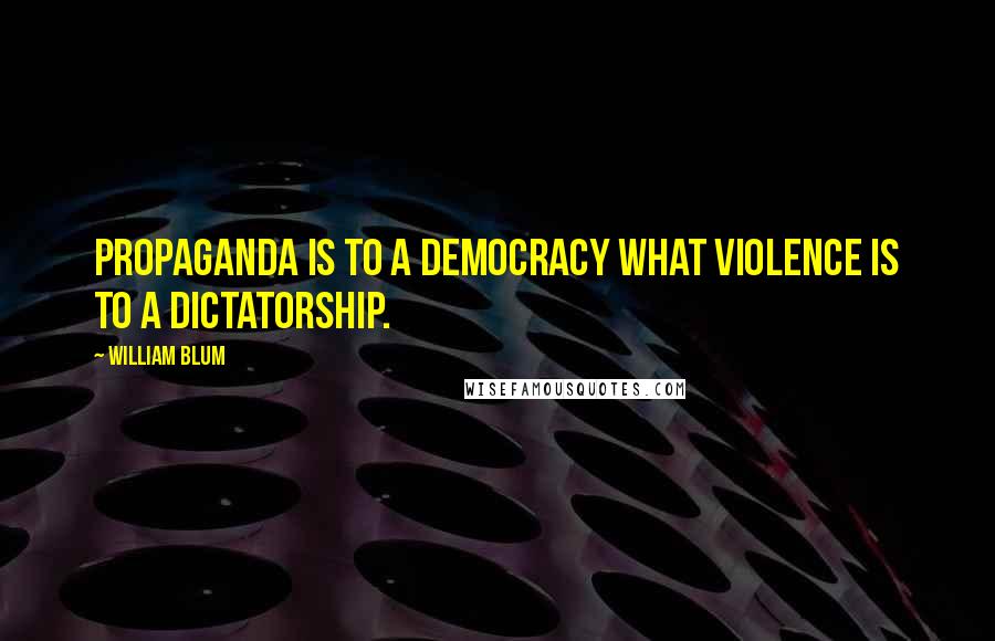 William Blum Quotes: Propaganda is to a democracy what violence is to a dictatorship.