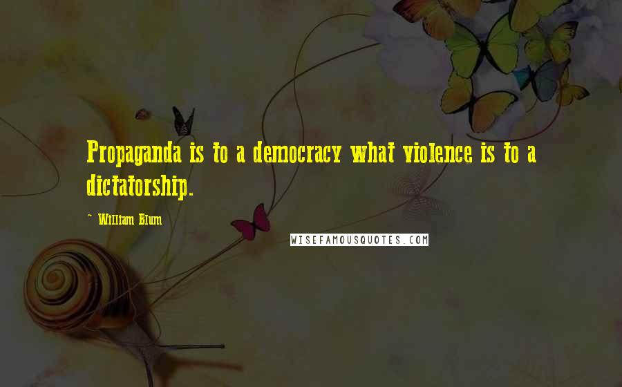 William Blum Quotes: Propaganda is to a democracy what violence is to a dictatorship.