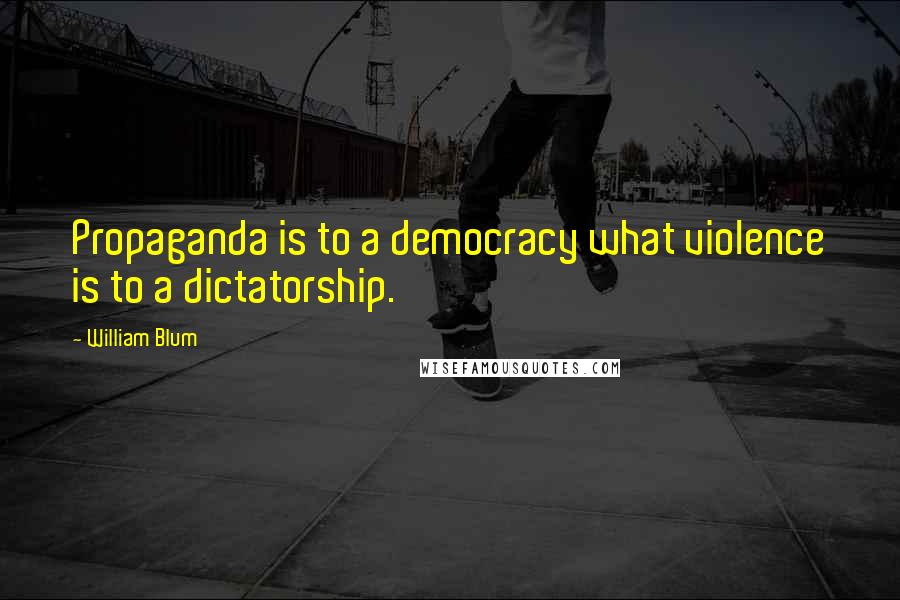 William Blum Quotes: Propaganda is to a democracy what violence is to a dictatorship.