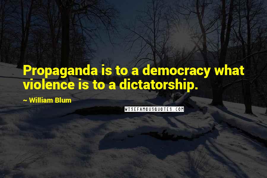 William Blum Quotes: Propaganda is to a democracy what violence is to a dictatorship.