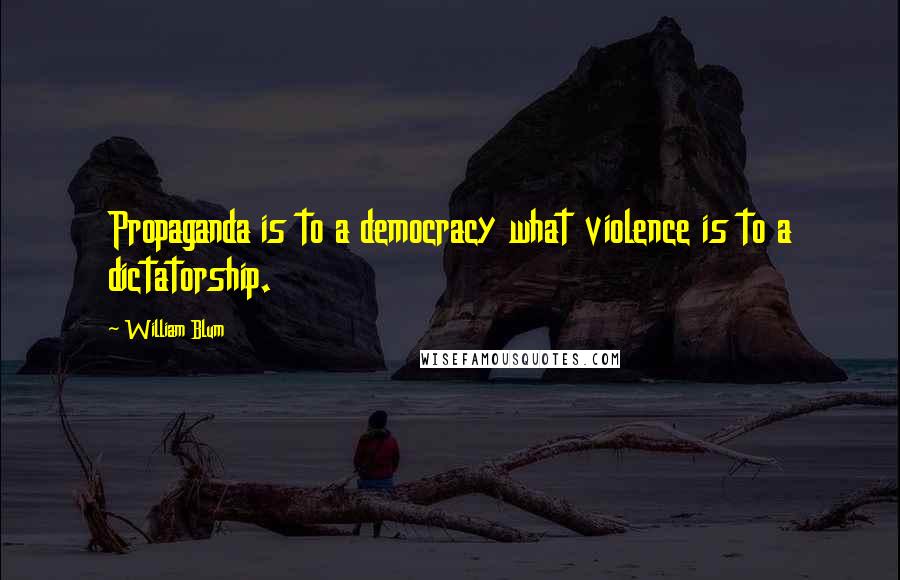 William Blum Quotes: Propaganda is to a democracy what violence is to a dictatorship.