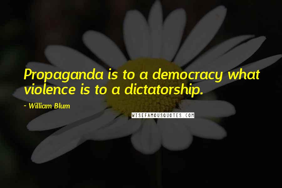 William Blum Quotes: Propaganda is to a democracy what violence is to a dictatorship.