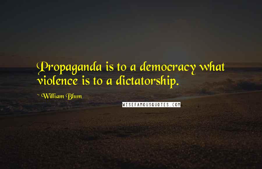William Blum Quotes: Propaganda is to a democracy what violence is to a dictatorship.