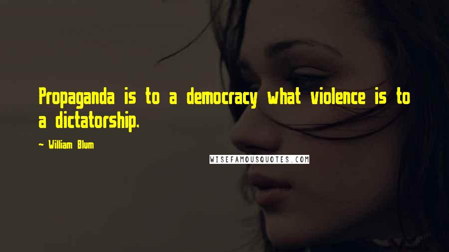 William Blum Quotes: Propaganda is to a democracy what violence is to a dictatorship.