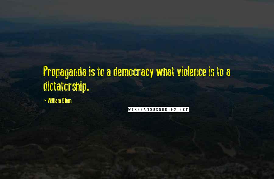 William Blum Quotes: Propaganda is to a democracy what violence is to a dictatorship.