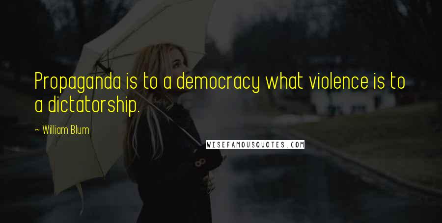 William Blum Quotes: Propaganda is to a democracy what violence is to a dictatorship.