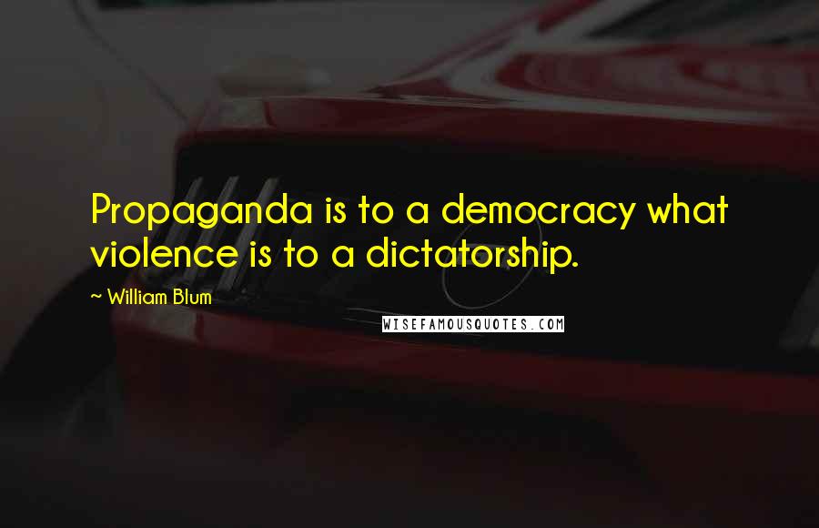 William Blum Quotes: Propaganda is to a democracy what violence is to a dictatorship.