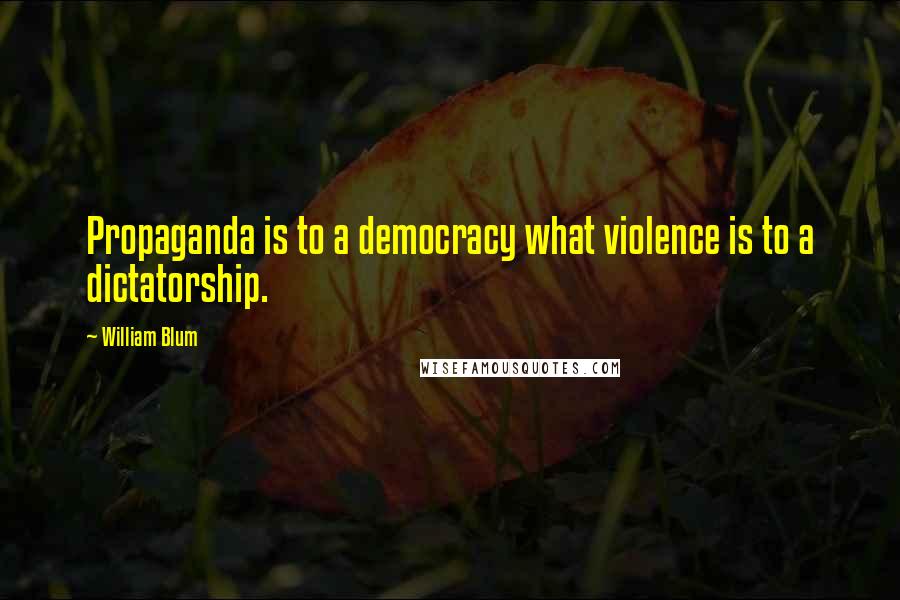 William Blum Quotes: Propaganda is to a democracy what violence is to a dictatorship.
