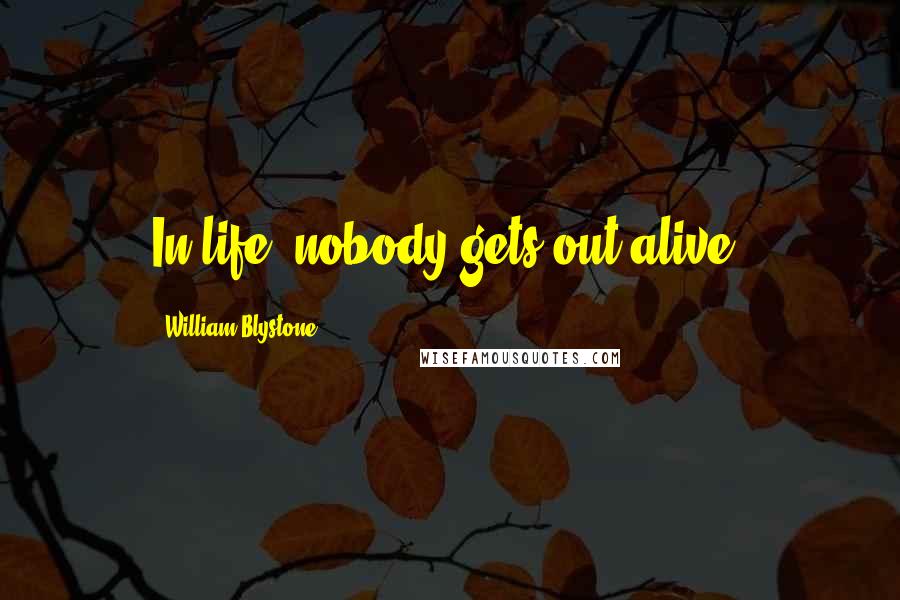 William Blystone Quotes: In life, nobody gets out alive.