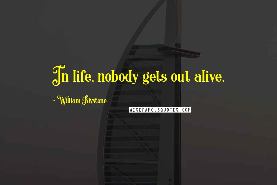 William Blystone Quotes: In life, nobody gets out alive.