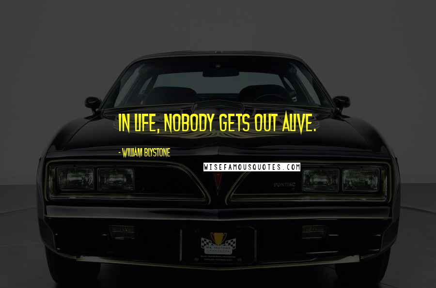 William Blystone Quotes: In life, nobody gets out alive.