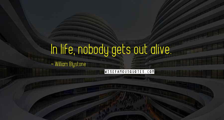 William Blystone Quotes: In life, nobody gets out alive.