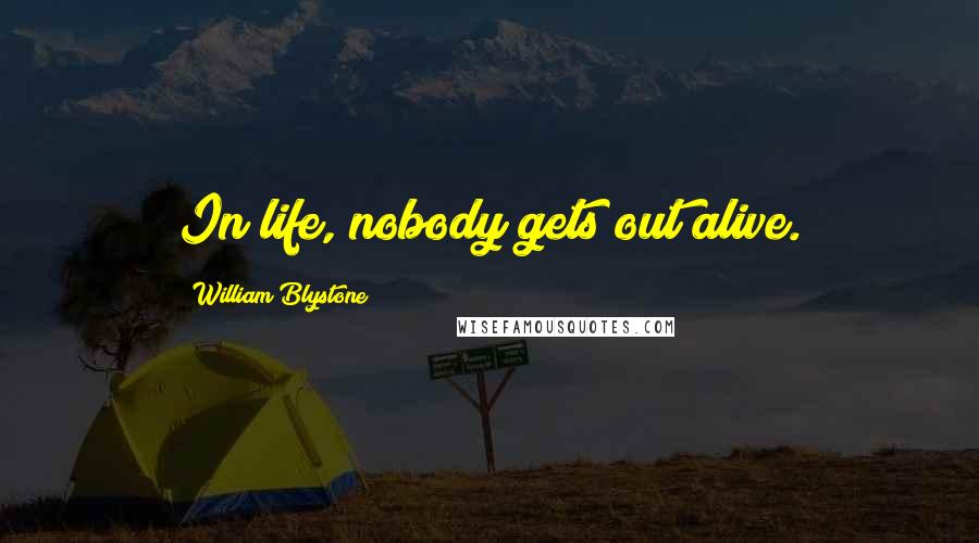 William Blystone Quotes: In life, nobody gets out alive.