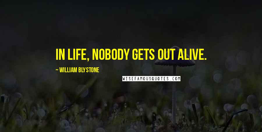 William Blystone Quotes: In life, nobody gets out alive.