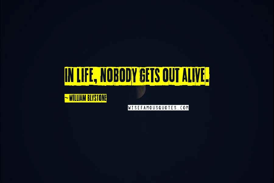 William Blystone Quotes: In life, nobody gets out alive.