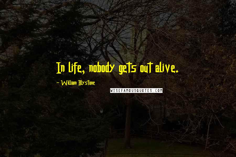 William Blystone Quotes: In life, nobody gets out alive.