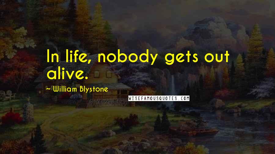 William Blystone Quotes: In life, nobody gets out alive.