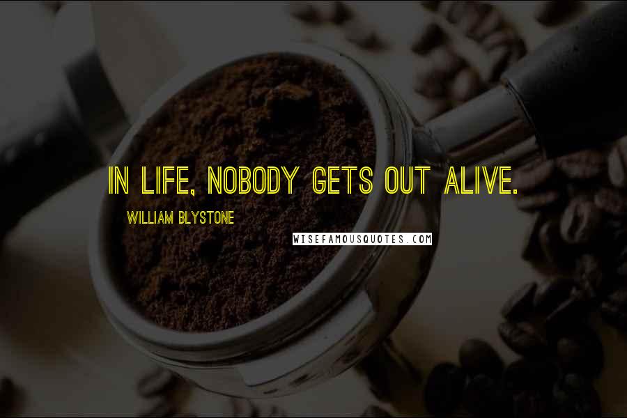 William Blystone Quotes: In life, nobody gets out alive.