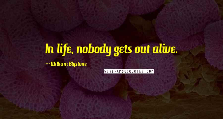 William Blystone Quotes: In life, nobody gets out alive.