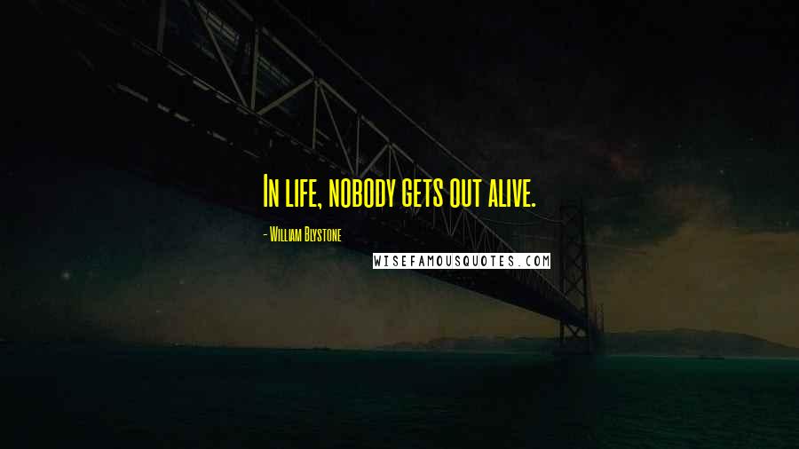 William Blystone Quotes: In life, nobody gets out alive.