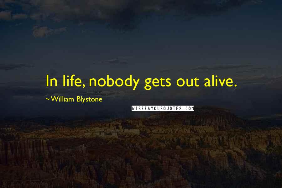 William Blystone Quotes: In life, nobody gets out alive.