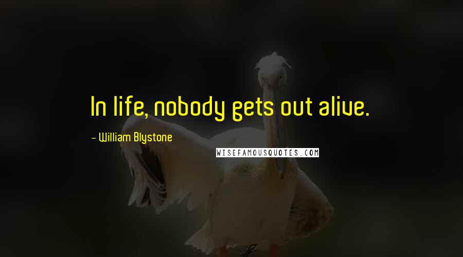 William Blystone Quotes: In life, nobody gets out alive.