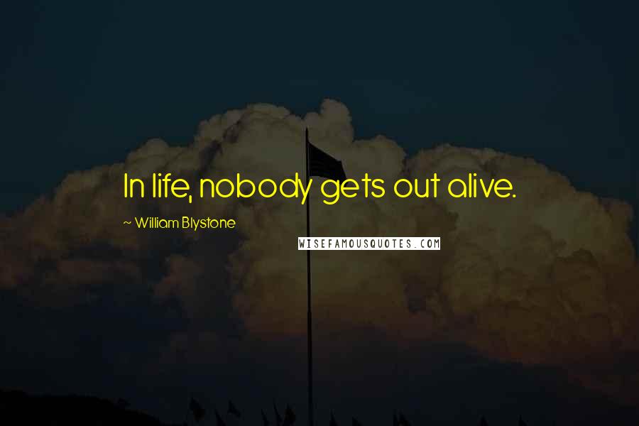 William Blystone Quotes: In life, nobody gets out alive.