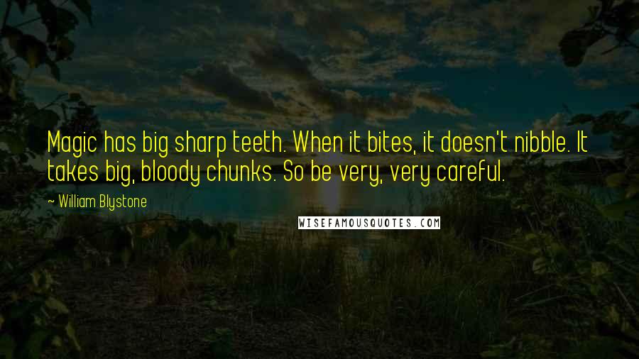 William Blystone Quotes: Magic has big sharp teeth. When it bites, it doesn't nibble. It takes big, bloody chunks. So be very, very careful.