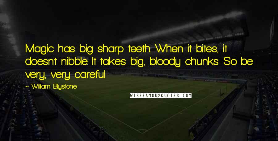 William Blystone Quotes: Magic has big sharp teeth. When it bites, it doesn't nibble. It takes big, bloody chunks. So be very, very careful.
