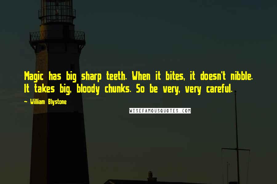 William Blystone Quotes: Magic has big sharp teeth. When it bites, it doesn't nibble. It takes big, bloody chunks. So be very, very careful.