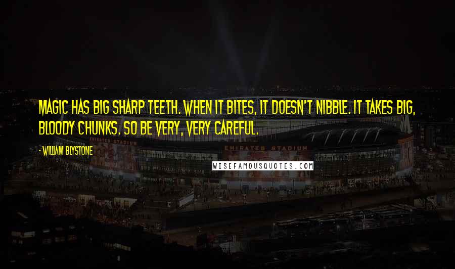 William Blystone Quotes: Magic has big sharp teeth. When it bites, it doesn't nibble. It takes big, bloody chunks. So be very, very careful.