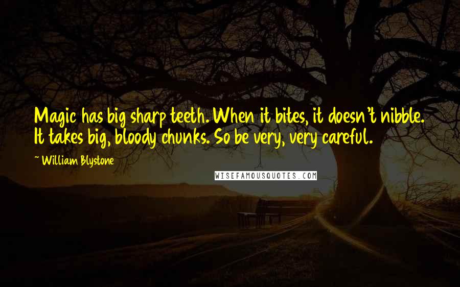William Blystone Quotes: Magic has big sharp teeth. When it bites, it doesn't nibble. It takes big, bloody chunks. So be very, very careful.