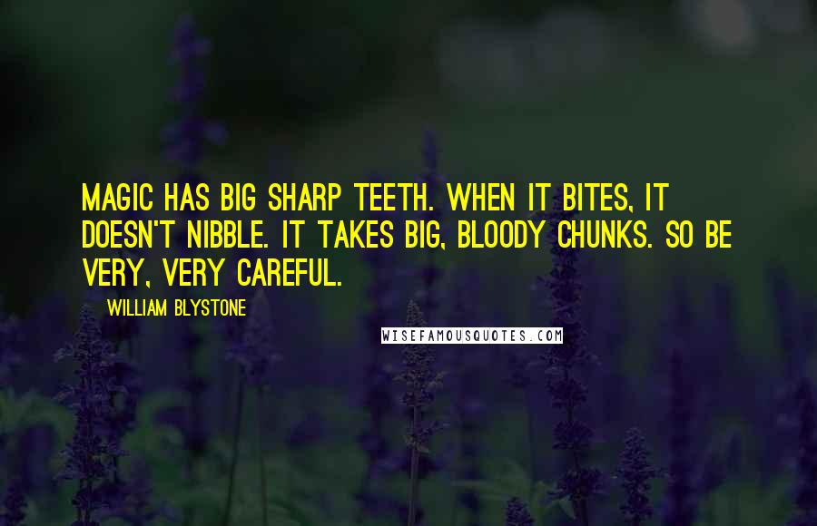 William Blystone Quotes: Magic has big sharp teeth. When it bites, it doesn't nibble. It takes big, bloody chunks. So be very, very careful.
