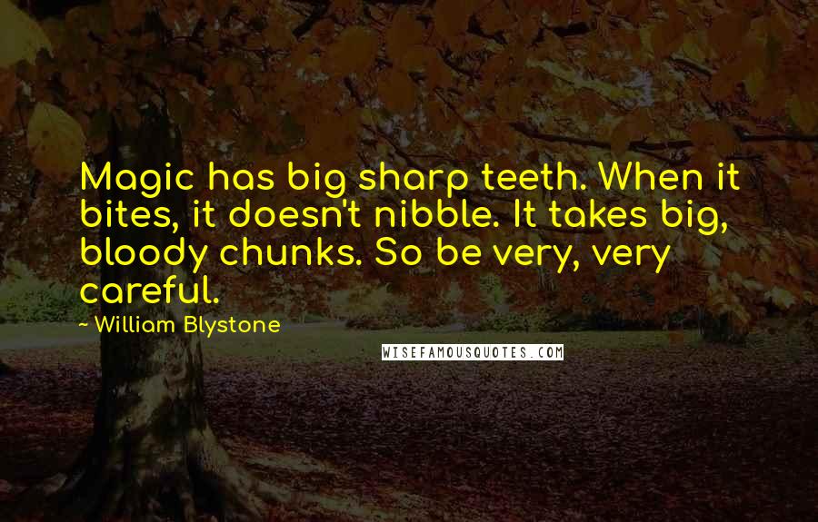 William Blystone Quotes: Magic has big sharp teeth. When it bites, it doesn't nibble. It takes big, bloody chunks. So be very, very careful.