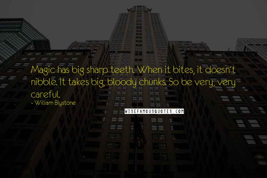 William Blystone Quotes: Magic has big sharp teeth. When it bites, it doesn't nibble. It takes big, bloody chunks. So be very, very careful.